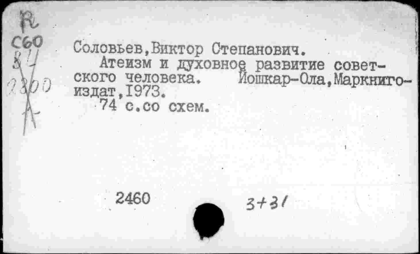 ﻿Соловьев,Виктор Степанович.
Атеизм и духовное развитие советского человека. Йошкар-Ола.Маркниго-издат,1973.
74 с.со схем.
2460
3^3 /